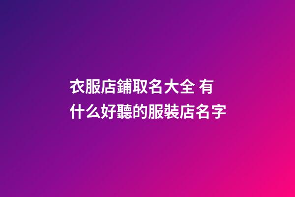 衣服店鋪取名大全 有什么好聽的服裝店名字-第1張-店鋪起名-玄機(jī)派